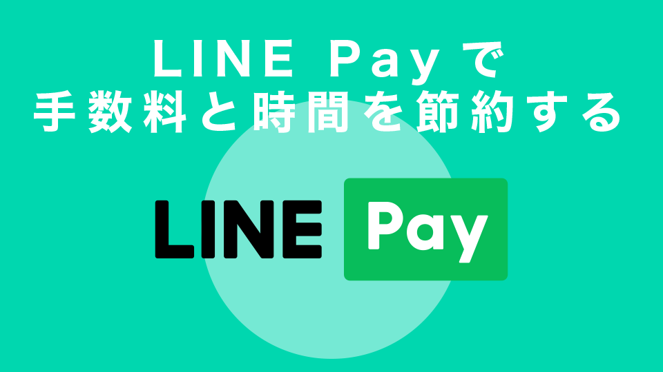 LINE Payで手数料と時間を節約する