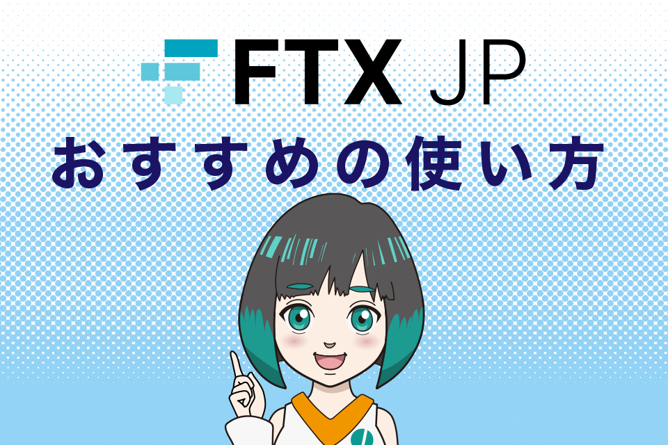 FTXJapan（FTXJP）のおすすめの使い方