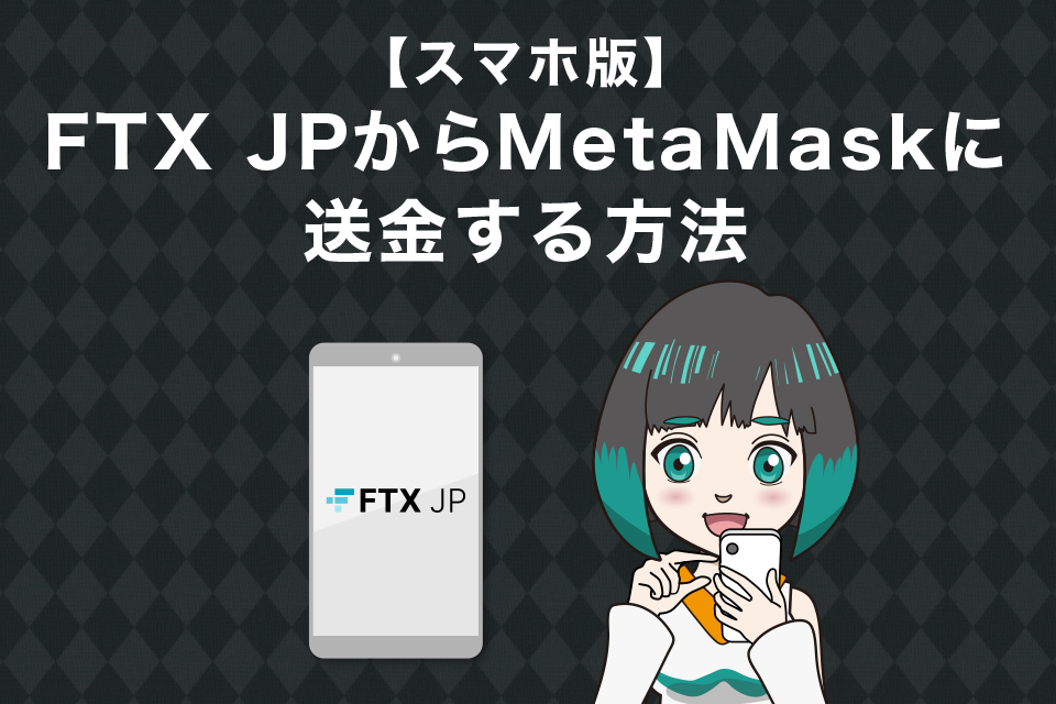 FTXJapan（FTXJP）からメタマスクへ送金する方法｜スマホアプリ版