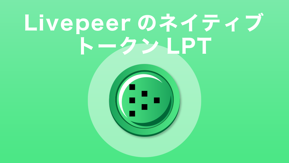 Livepeer（ライブピア）のネイティブトークンである仮想通貨LPT