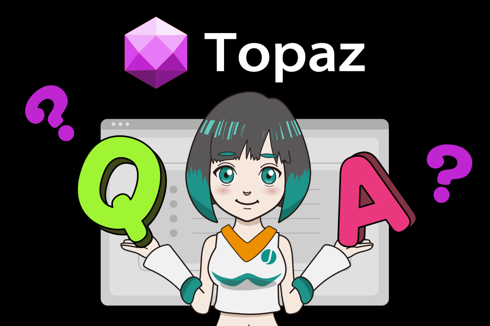 Topazに関するよくある質問 Q&A