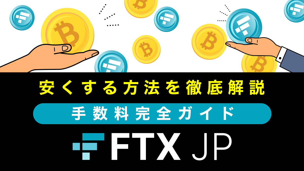 FTXJPの手数料を完全解説！他社比較、手数料を安くする方法も公開