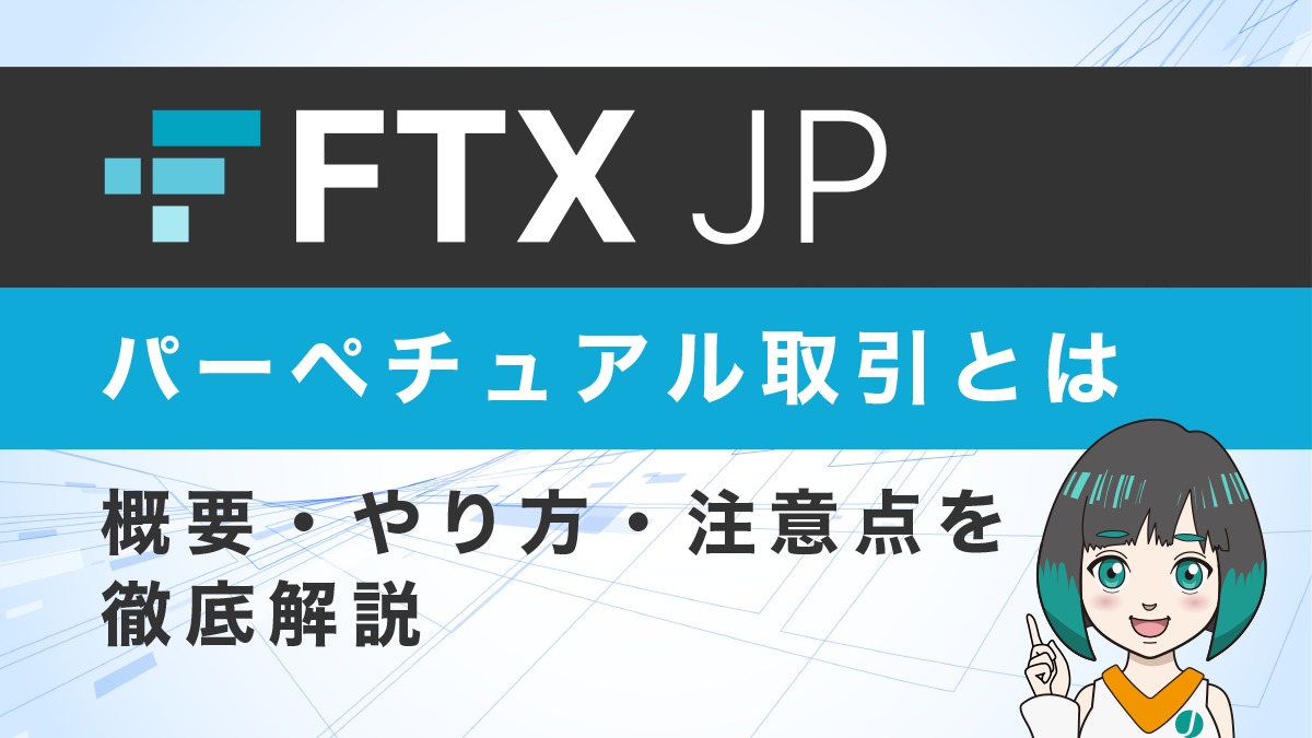 FTX Japanのパーペチュアル取引とは？概要・やり方・注意点を徹底解説