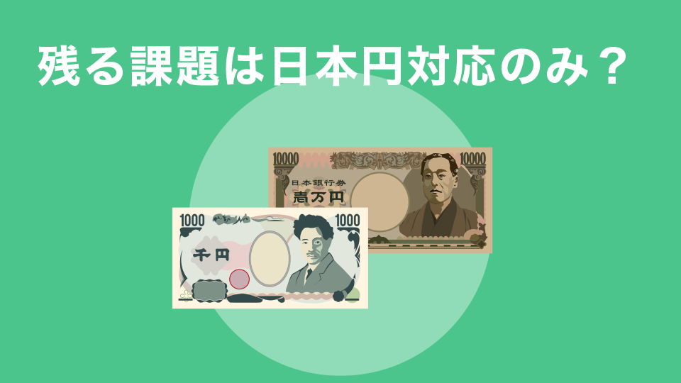 残る課題は日本円対応のみ？