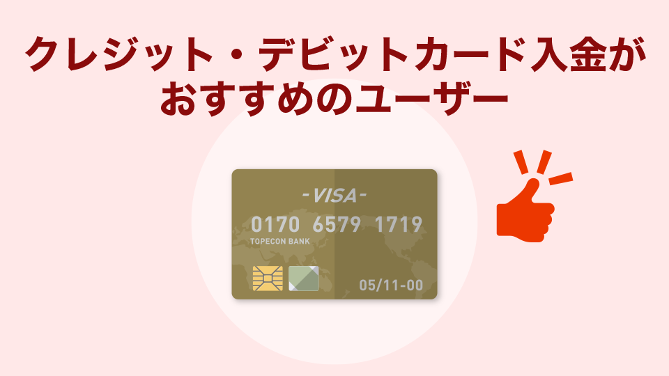 クレジットカード・デビットカード入金がおすすめのユーザー