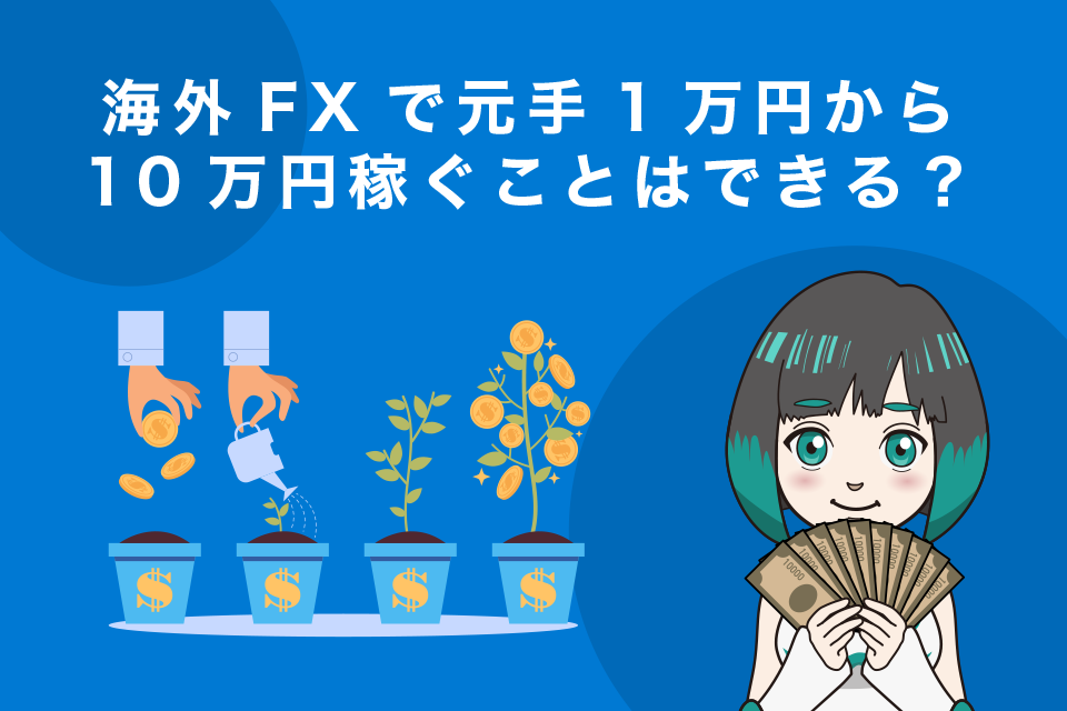 海外FXで元手1万円から10万円稼ぐことはできるのか？