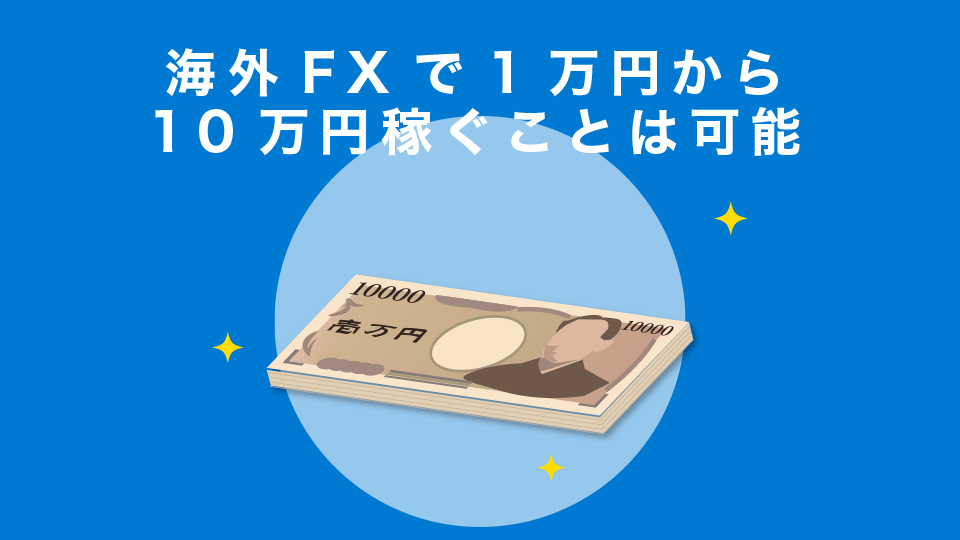 海外FXで1万円から10万円稼ぐことは可能です