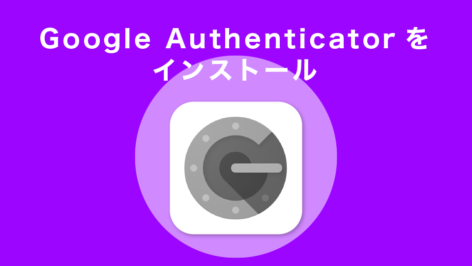STEP1：スマホアプリ「Google Authenticator」をインストール