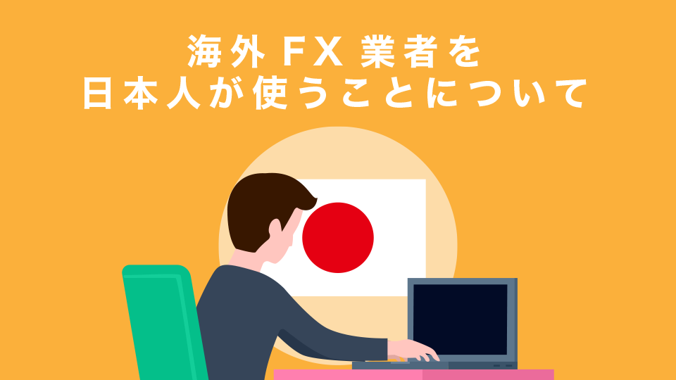 海外FX業者を日本人が使うことについて海外FX業者元社員としてどのように思われているかをまとめとしてお聞かせください