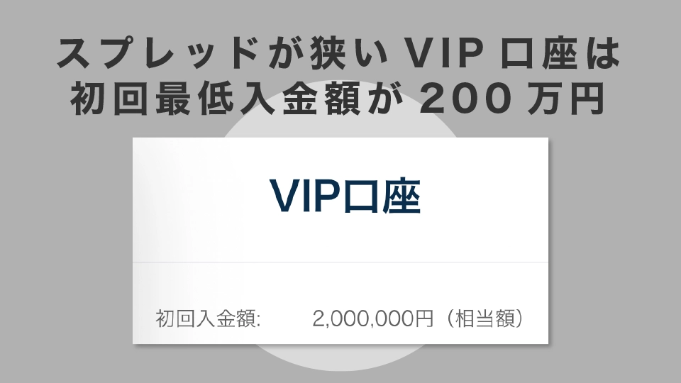 VIP口座のスプレッドがかなり狭いが、初回最低入金額が200万円なのでハードルが高い