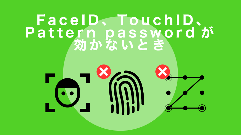 FaceID、TouchID、Pattern passwordが効かないとき