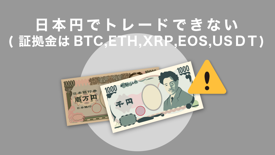 日本円でトレードできない(証拠金はBTC,ETH,XRP,EOS,USDT)