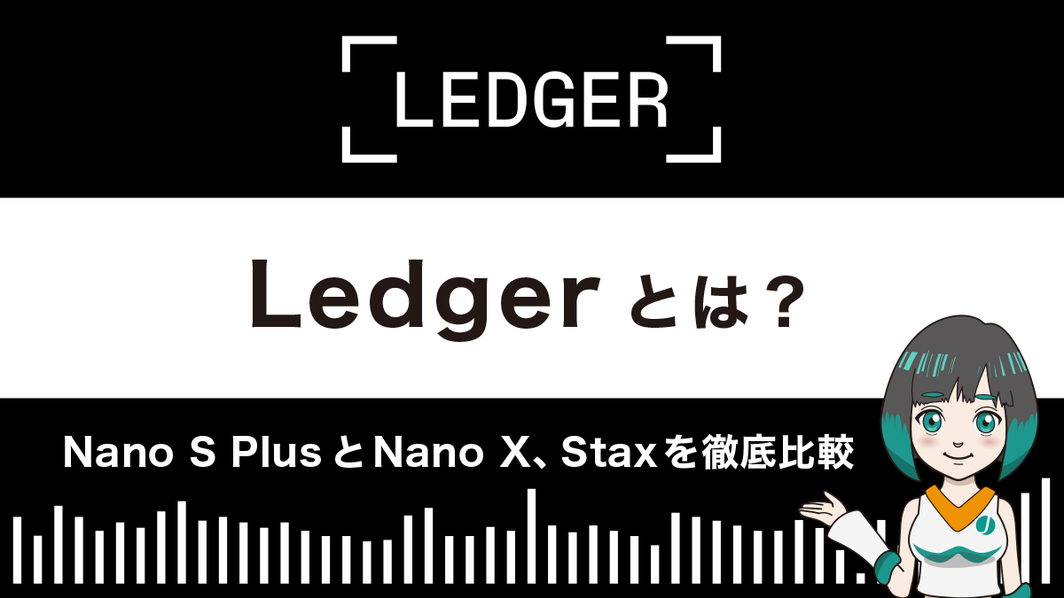 Ledgerとは？Nano S PlusとNano X、Staxを徹底比較！【仮想通貨ハードウェアウォレット】