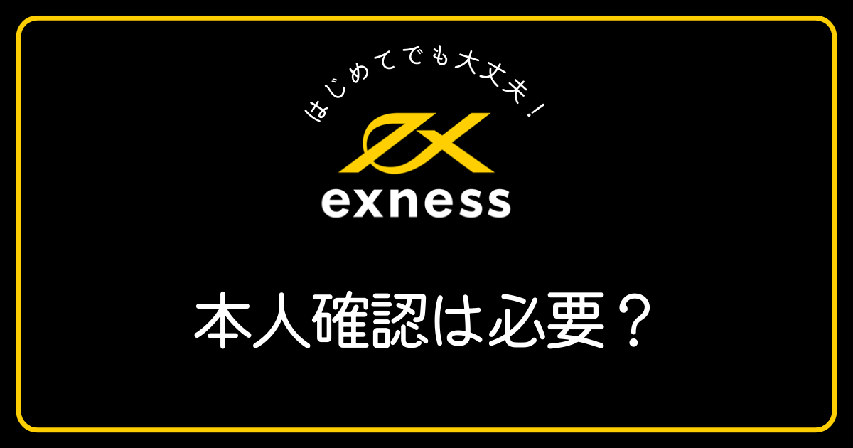Exness(エクスネス)は本人確認をしなければ取引できませんか？
