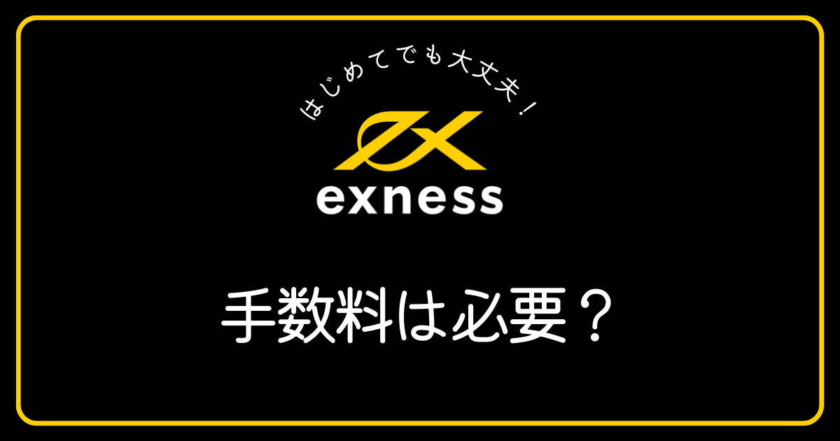Exness(エクスネス)ではどのような手数料が必要ですか？