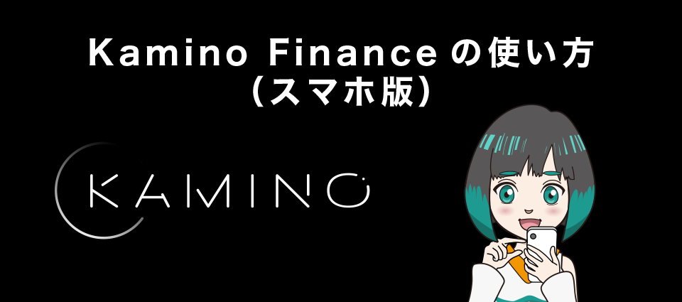 Kamino Finance（カミノファイナンス）の使い方（スマホ版）