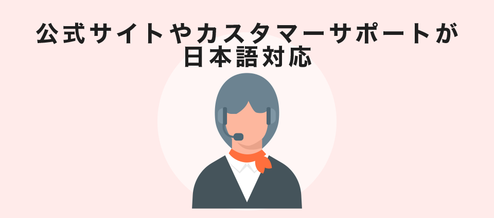 公式サイトやカスタマーサポートが日本語対応