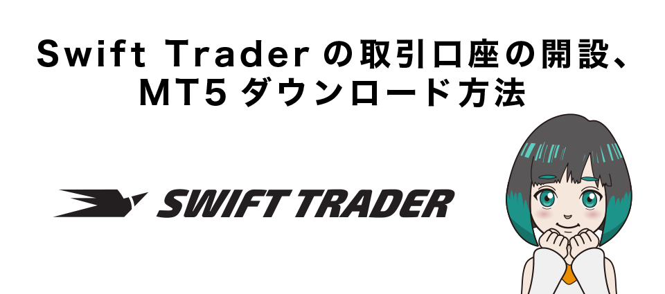 Swift Trader（スイフト）の取引口座の開設、MT5ダウンロード方法