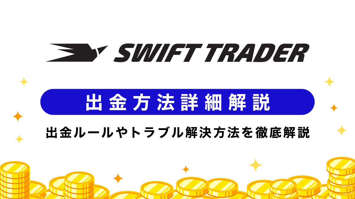 Swift Traderの出金方法｜出金ルールやトラブル解決方法を徹底解説